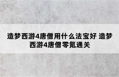 造梦西游4唐僧用什么法宝好 造梦西游4唐僧零氪通关